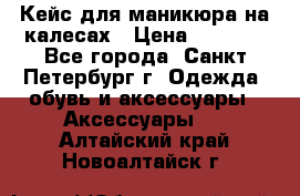 Кейс для маникюра на калесах › Цена ­ 8 000 - Все города, Санкт-Петербург г. Одежда, обувь и аксессуары » Аксессуары   . Алтайский край,Новоалтайск г.